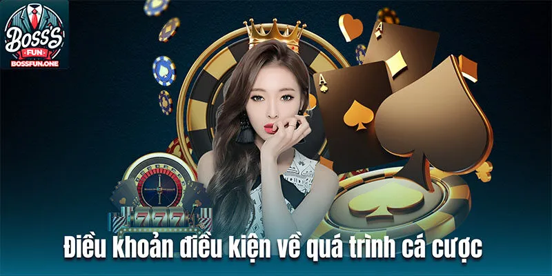 Điều Kiện Điều Khoản Tham Gia Chơi Tại BossFun Điều khoản điều kiện về quá trình cá cược BossFun